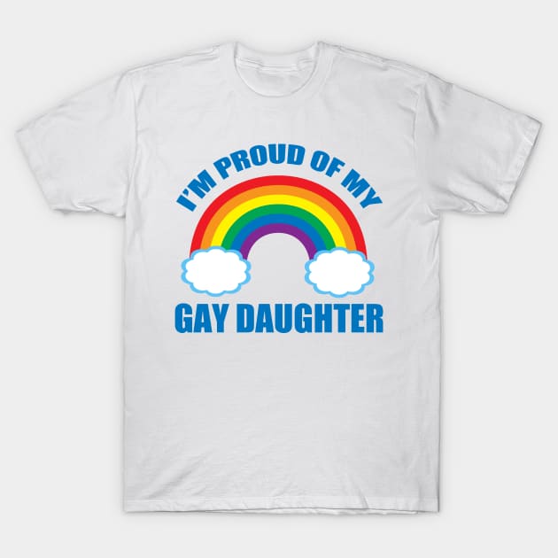 I'm Proud of My Gay Daughter T-Shirt by epiclovedesigns